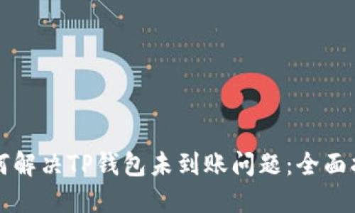 如何解决TP钱包未到账问题：全面指南