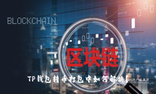 TP钱包转币打包中如何解决？