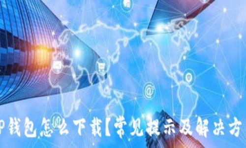   
TP钱包怎么下载？常见提示及解决方法