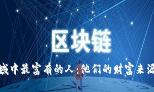 数字货币领域中最富有的人：他们的财富来源与投资策略