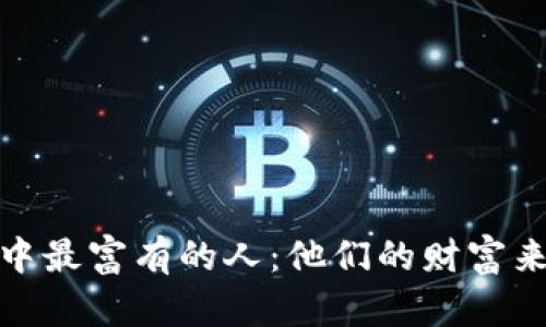 数字货币领域中最富有的人：他们的财富来源与投资策略