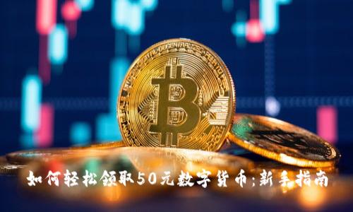如何轻松领取50元数字货币：新手指南