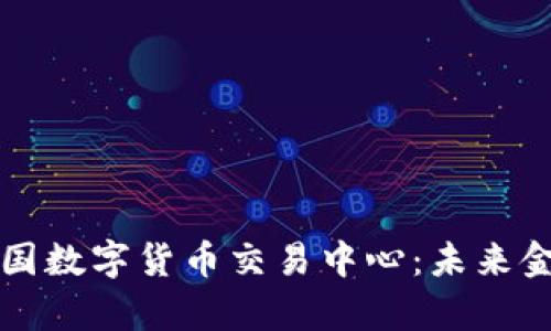 全面解析中国数字货币交易中心：未来金融的转折点