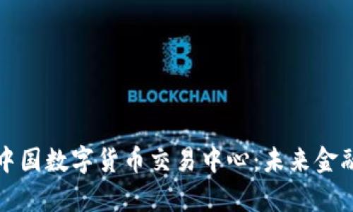全面解析中国数字货币交易中心：未来金融的转折点