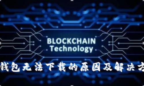 TP钱包无法下载的原因及解决方法