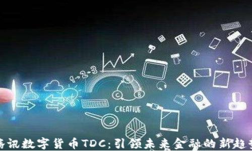 
腾讯数字货币TDC：引领未来金融的新趋势