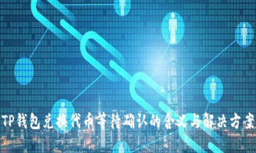 TP钱包兑换代币等待确认的含义与解决方案