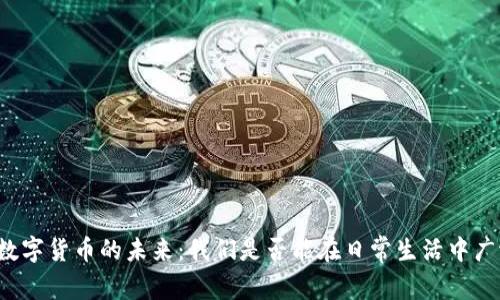### 数字货币的未来：我们是否能在日常生活中广泛使用?