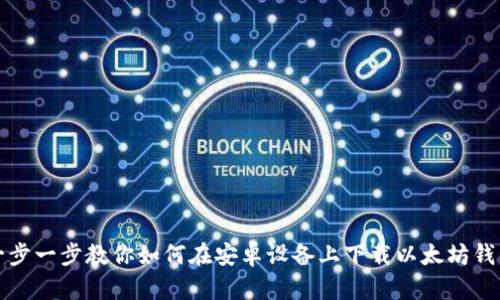 一步一步教你如何在安卓设备上下载以太坊钱包