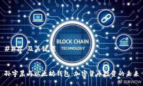 ### 及关键词


孙宇晨与以太坊钱包：加密货币投资的未来
