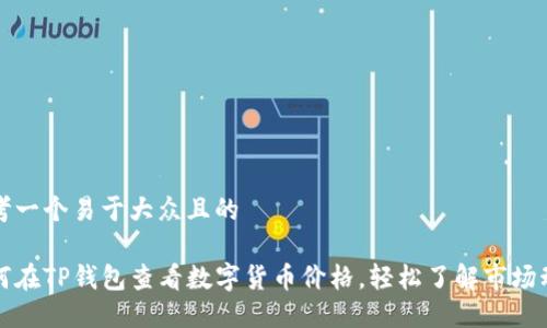 思考一个易于大众且的

如何在TP钱包查看数字货币价格，轻松了解市场动态