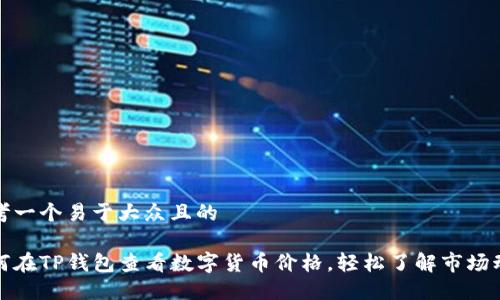 思考一个易于大众且的

如何在TP钱包查看数字货币价格，轻松了解市场动态
