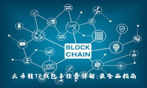 火币转TP钱包手续费详解：最全面指南