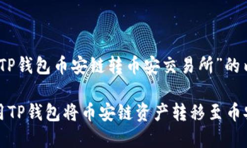 有关于“TP钱包币安链转币安交易所”的内容  

如何使用TP钱包将币安链资产转移至币安交易所