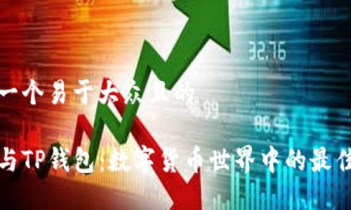 思考一个易于大众且的

火币与TP钱包：数字货币世界中的最佳伙伴