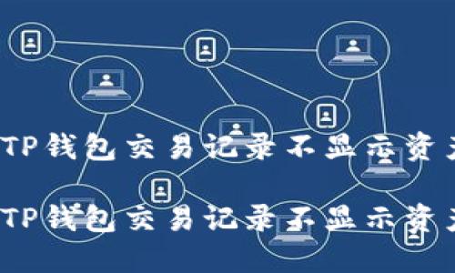 如何解决TP钱包交易记录不显示资产的问题？

如何解决TP钱包交易记录不显示资产的问题？