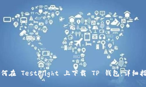 如何在 TestFlight 上下载 TP 钱包：详细指南