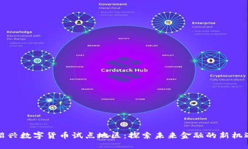 绍兴数字货币试点地区：探索未来金融的新机遇
