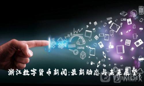 浙江数字货币新闻：最新动态与未来展望