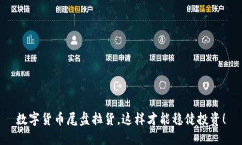 数字货币尾盘拉货，这样才能稳健投资！