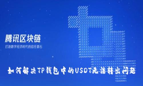 如何解决TP钱包中的USDT无法转出问题