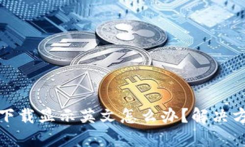 TP钱包下载显示英文怎么办？解决方法详解