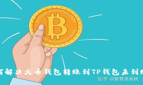 : 如何解决火币钱包转账到TP钱包未到账问题