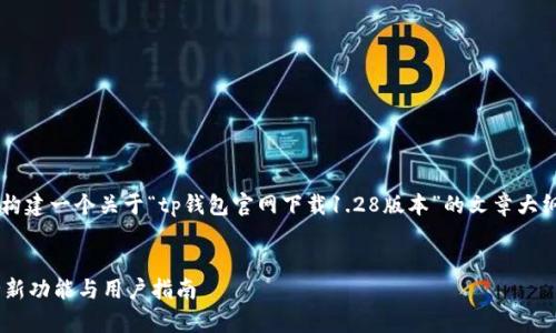 在您请求的内容上，我将为您构建一个关于“tp钱包官网下载1.28版本”的文章大纲、、关键词和相关问题的框架。

### 
tp钱包官网下载1.28版本：全新功能与用户指南