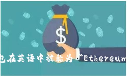 以太坊钱包在英语中被称为 