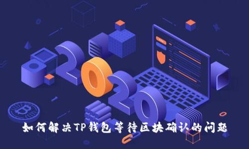 如何解决TP钱包等待区块确认的问题