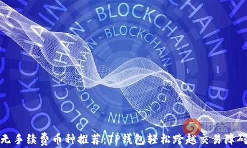 
无手续费币种推荐：TP钱包轻松跨越交易障碍