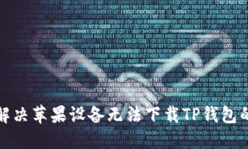 如何解决苹果设备无法下载TP钱包的问题