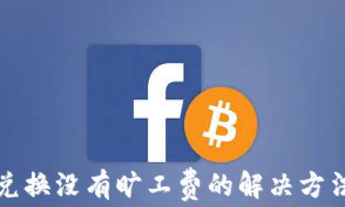 
TP钱包兑换没有旷工费的解决方法与技巧
