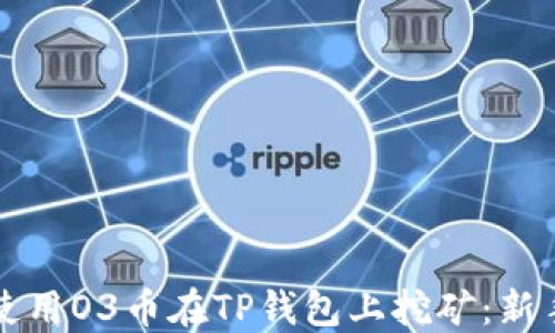 
如何使用O3币在TP钱包上挖矿：新手指南