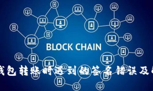 以太坊钱包转账时遇到的签名错误及解决方法