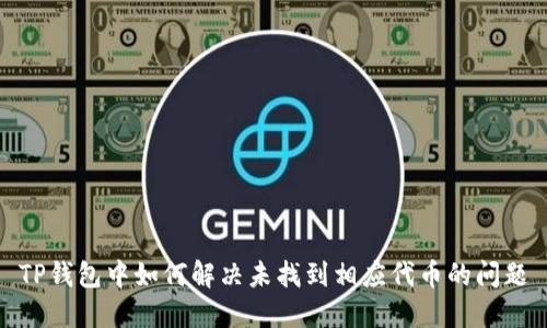 TP钱包中如何解决未找到相应代币的问题