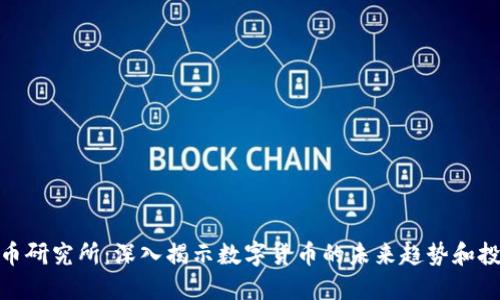 数字货币研究所：深入揭示数字货币的未来趋势和投资策略