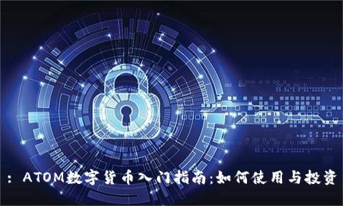 : ATOM数字货币入门指南：如何使用与投资