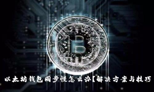 以太坊钱包同步慢怎么办？解决方案与技巧