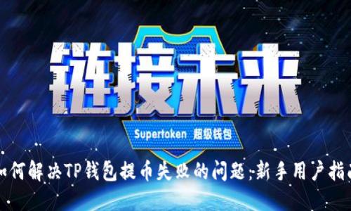 如何解决TP钱包提币失败的问题：新手用户指南
