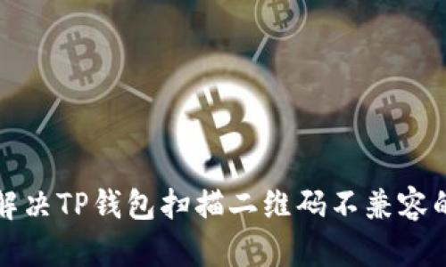 如何解决TP钱包扫描二维码不兼容的问题