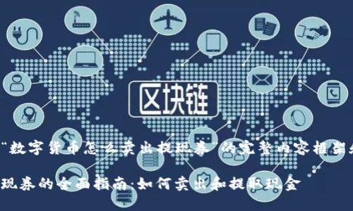 以下是关于“数字货币怎么卖出提现券”的完整内容框架和相关信息：

数字货币提现券的全面指南：如何卖出和提取现金