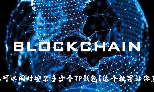 一个手机可以同时安装多少个TP钱包？这个数字让你意想不到！