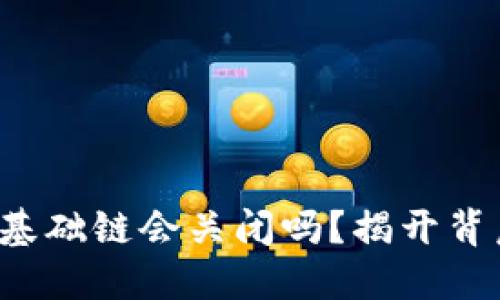 数字货币基础链会关闭吗？揭开背后的玄机！
