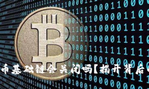 数字货币基础链会关闭吗？揭开背后的玄机！