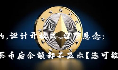 思考一个易于大众且的，设计开放式，留下悬念：

  为什么在TP钱包购买币后余额却不显示？您可能错过了这些关键步骤！