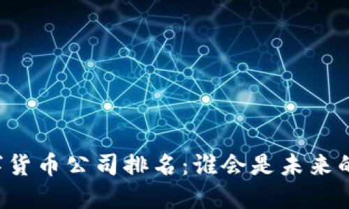 广东数字货币公司排名：谁会是未来的领军者？
