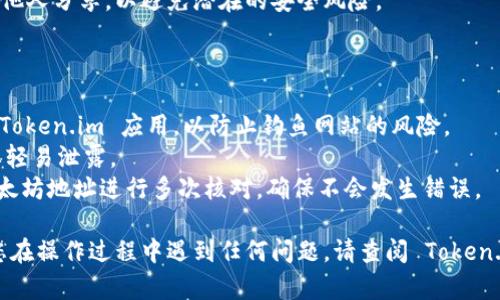导出以太坊钱包地址的步骤可以因所使用的工具和平台略有不同。但如果您是在使用 token.im 的情况下，这里有一个大致的步骤可以帮助您完成这一操作。

### 步骤导出以太坊钱包地址

1. **打开 Token.im 应用**：
   首先，确保您已经安装并打开了 Token.im 应用。如果尚未安装，请在应用商店下载并安装该应用。

2. **登录您的账户**：
   使用您的钱包密码或者其他认证方法登录您的 Token.im 账户。如果您是首次使用该应用，请确保您已经创建并备份了您的钱包。

3. **访问钱包界面**：
   登录后，您会看到您的钱包主界面，其中包括您的资产和钱包的相关信息。查找“钱包”或“账户”选项，以进入更详细的视图。

4. **找到您的以太坊地址**：
   在钱包界面上，您应该可以看到以太坊账户的详细信息。通常，该地址会以“0x”开头，后面跟着40个数字和字母的组合。

5. **复制以太坊地址**：
   点击您的以太坊地址旁边的“复制”按钮，或者直接长按该地址并选择“复制”，以便将地址保存到剪贴板中。

6. **备份地址**：
   强烈建议您将该地址保存在一个安全的地方，不要与他人分享，以避免潜在的安全风险。

### 额外注意事项

- **安全性**：一定要确保您使用的是官方渠道下载的 Token.im 应用，以防止钓鱼网站的风险。
- **备份**：如果您有助记词或私钥，务必妥善保管，不要轻易泄露。
- **验证地址**：在发送任何交易之前，最好对发送的以太坊地址进行多次核对，确保不会发生错误。

希望这些步骤能帮助您顺利导出以太坊钱包地址。如果您在操作过程中遇到任何问题，请查阅 Token.im 的官方帮助文档或联系其客服支持。