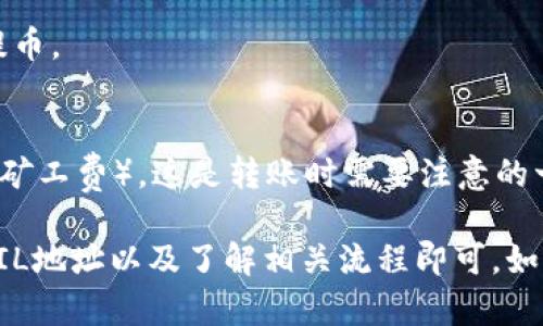 TP钱包（TokenPocket）作为一款多链钱包，支持多种加密货币的存储和转账。在了解是否能够转入Filecoin（FIL）之前，我们需要确认以下几个要点：

1. **TP钱包兼容性**：TP钱包确实支持Filecoin，因此用户可以将FIL币存入TP钱包中。这表示您可以在TP钱包中看到您的FIL资产。

2. **转账方式**：要将FIL币转入TP钱包，您可以通过以下方式进行：
   - 从其他交易所或钱包发送FIL到TP钱包的FIL地址。
   - 通过TP钱包内置的去中心化交易所或应用进行交易以获取FIL。

3. **操作步骤**：
   - 确保您已经在TP钱包中创建了Filecoin钱包地址。
   - 复制您的FIL地址。
   - 在您需要转出FIL的交易所或钱包中选择转账或提币。
   - 粘贴您的TP钱包FIL地址并确认转账。

4. **费用考虑**：在转账FIL时，会涉及到网络手续费（即矿工费），这是转账时需要注意的一个方面。

综上所述，TP钱包可以转入FIL币，只需确保您有正确的FIL地址以及了解相关流程即可。如果您有其他疑问，欢迎进一步了解！
