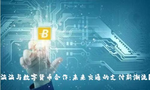 滴滴与数字货币合作：未来交通的支付新潮流？